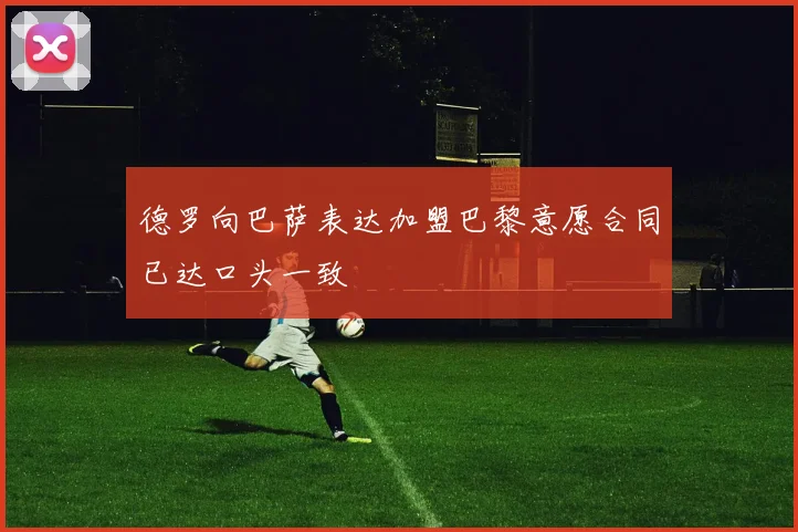 德罗向巴萨表达加盟巴黎意愿合同已达口头一致