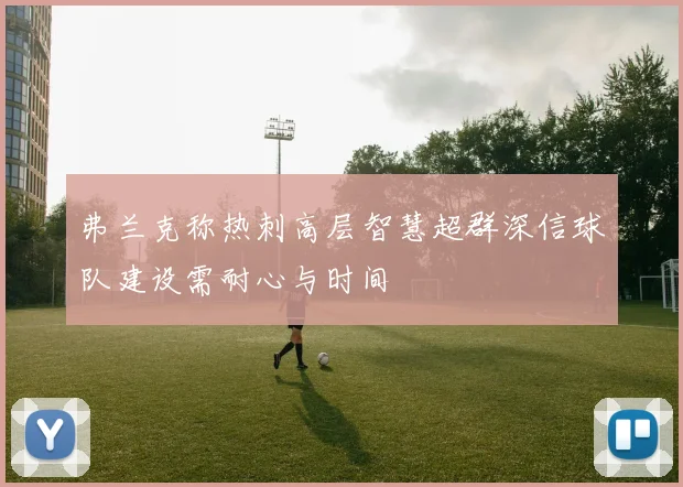 弗兰克称热刺高层智慧超群深信球队建设需耐心与时间
