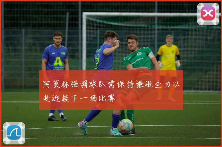 阿莫林强调球队需保持谦逊全力以赴迎接下一场比赛
