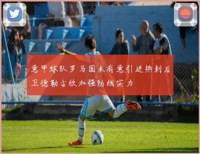 意甲球队罗马国米有意引进热刺后卫德勒古欣加强防线实力